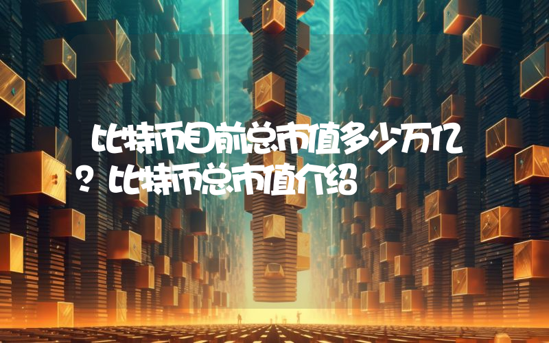 比特币目前总市值多少万亿？比特币总市值介绍