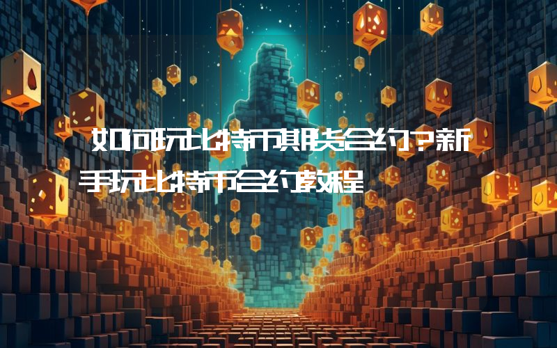 如何玩比特币期货合约？新手玩比特币合约教程