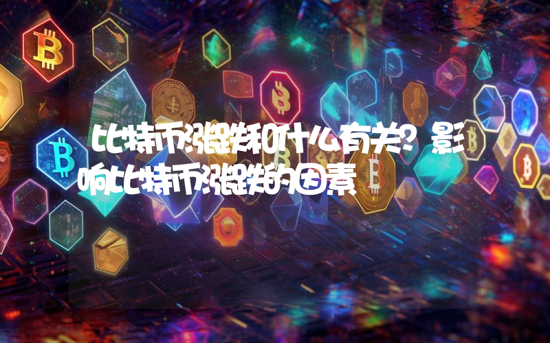 比特币涨跌和什么有关？影响比特币涨跌的因素