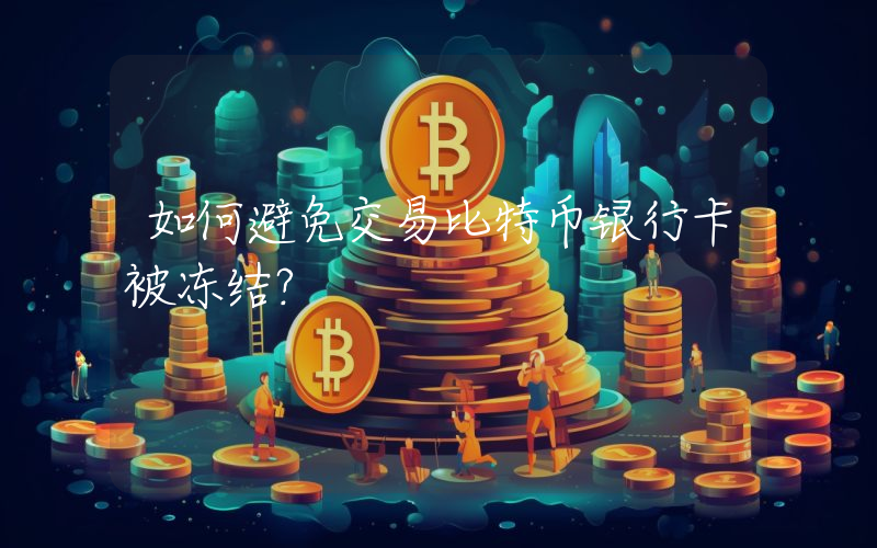 如何避免交易比特币银行卡被冻结？
