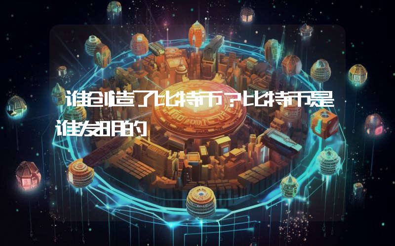 谁创造了比特币？比特币是谁发明的
