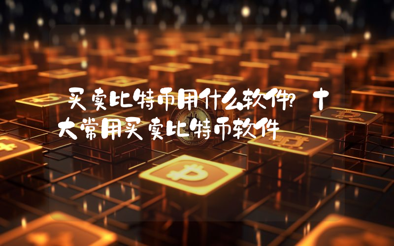 买卖比特币用什么软件？十大常用买卖比特币软件