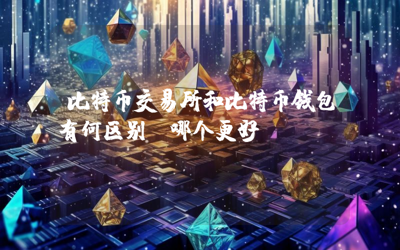 比特币交易所和比特币钱包有何区别？哪个更好