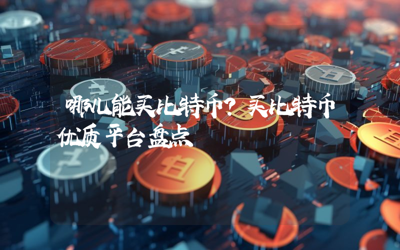 哪儿能买比特币？买比特币优质平台盘点