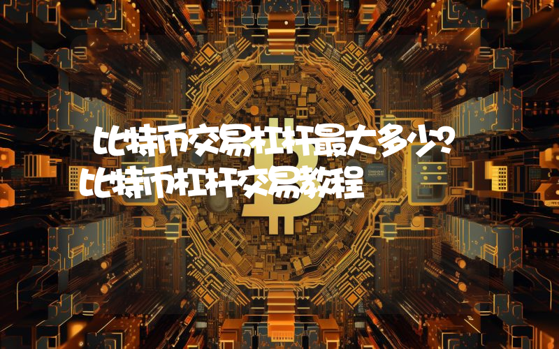 比特币交易杠杆最大多少？比特币杠杆交易教程
