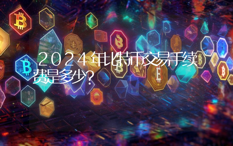 2024年比特币交易手续费是多少？