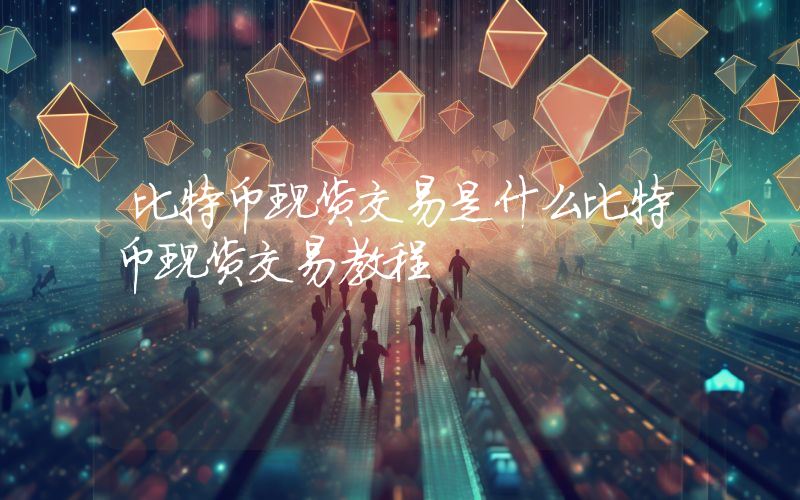 比特币现货交易是什么比特币现货交易教程