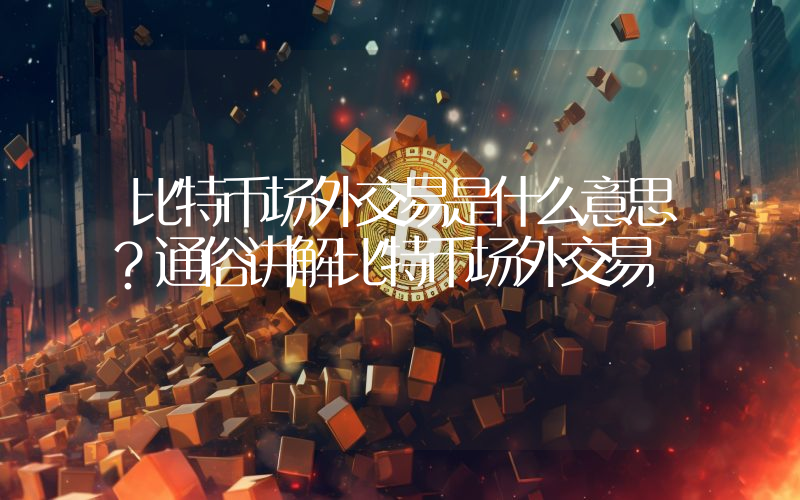 比特币场外交易是什么意思?通俗讲解比特币场外交易