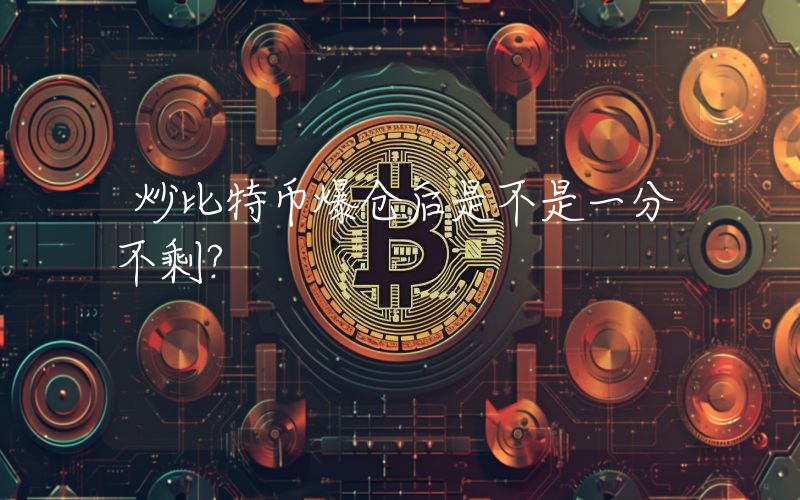 炒比特币爆仓后是不是一分不剩？