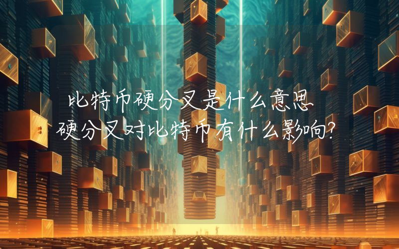 比特币硬分叉是什么意思 硬分叉对比特币有什么影响？