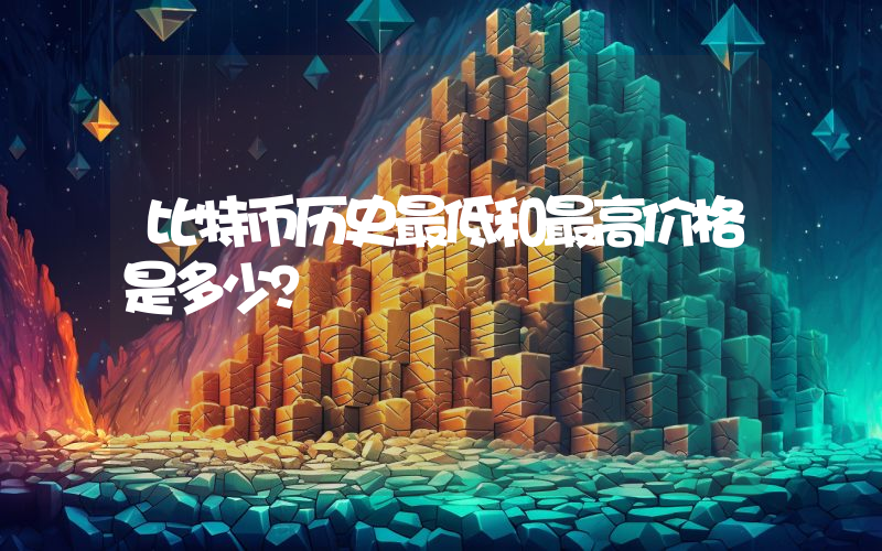 比特币历史最低和最高价格是多少？