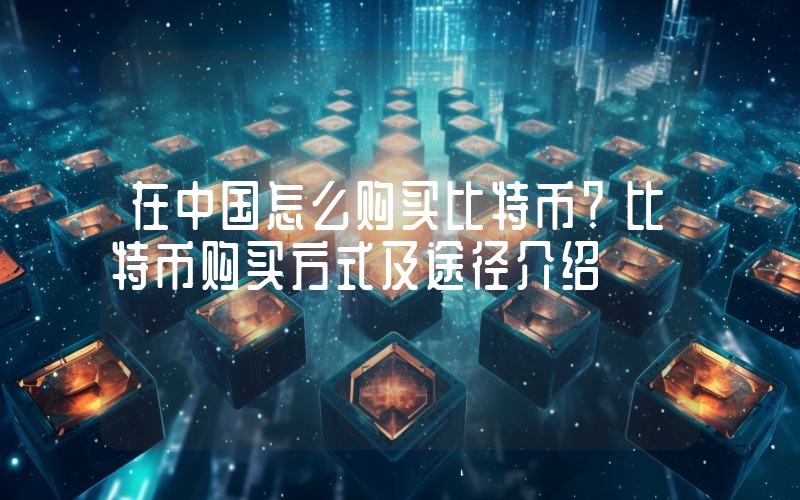 在中国怎么购买比特币？比特币购买方式及途径介绍