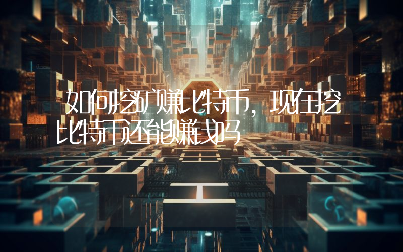 如何挖矿赚比特币，现在挖比特币还能赚钱吗