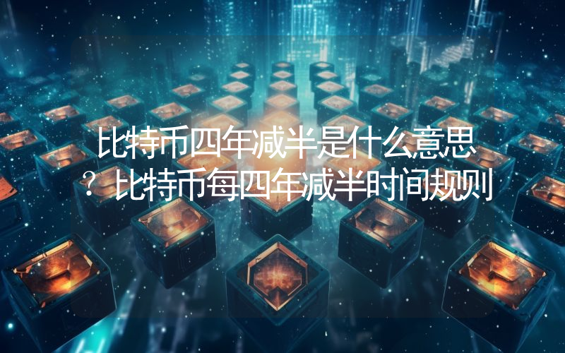 比特币四年减半是什么意思？比特币每四年减半时间规则