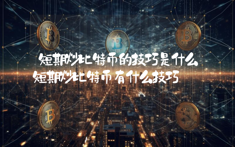 短期炒比特币的技巧是什么短期炒比特币有什么技巧