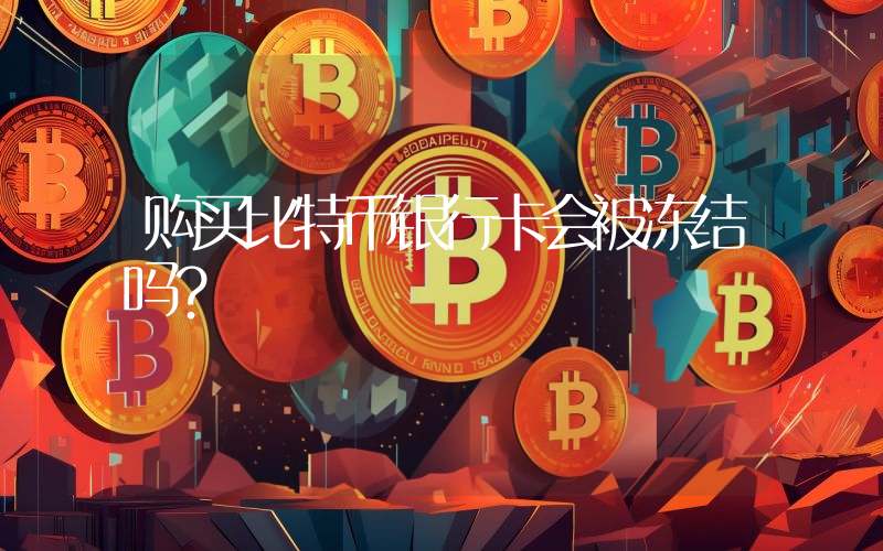 购买比特币银行卡会被冻结吗？