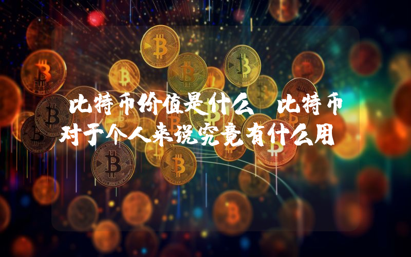 比特币价值是什么？比特币对于个人来说究竟有什么用