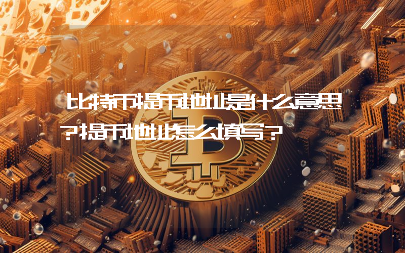 比特币提币地址是什么意思？提币地址怎么填写？
