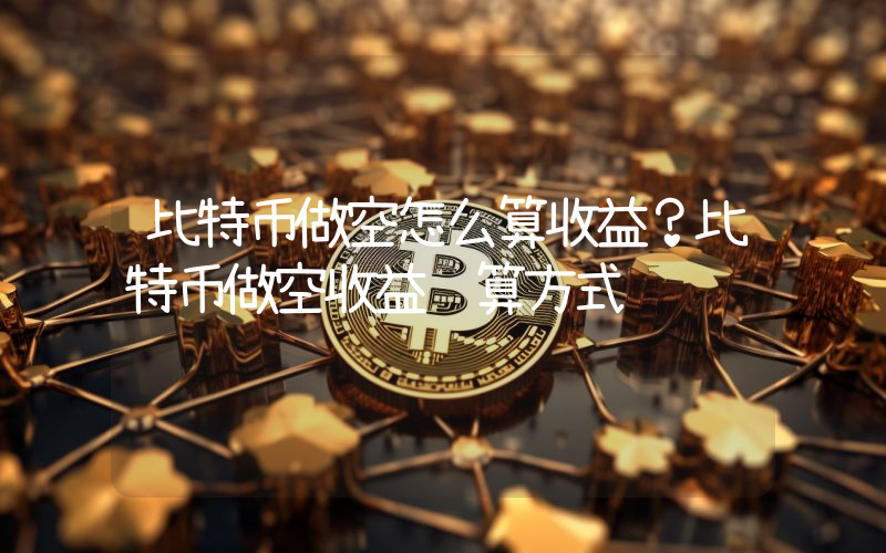 比特币做空怎么算收益？比特币做空收益计算方式