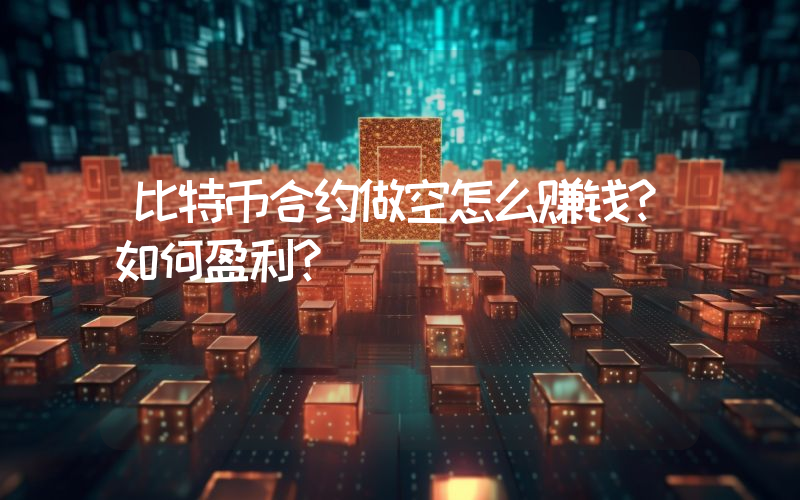 比特币合约做空怎么赚钱？如何盈利？