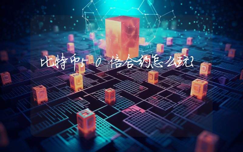 比特币50倍合约怎么玩？
