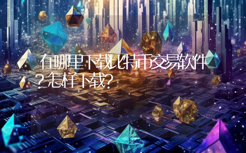 在哪里下载比特币交易软件？怎样下载？