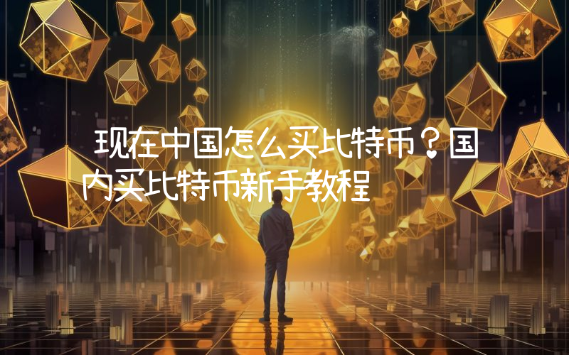 现在中国怎么买比特币？国内买比特币新手教程