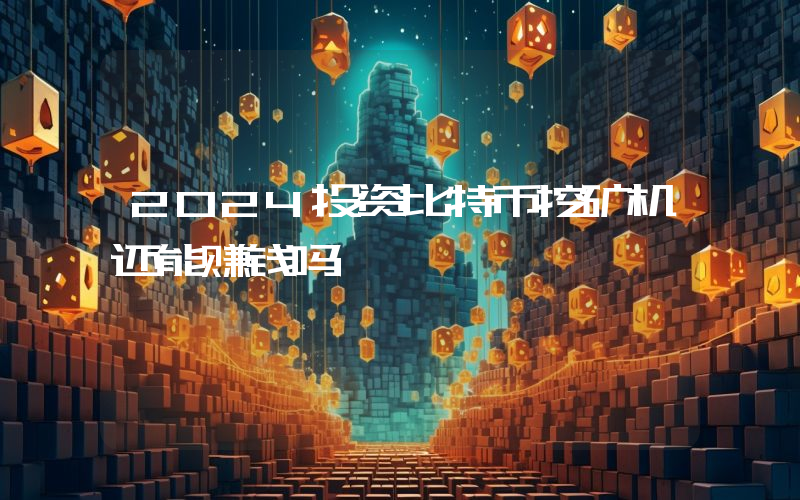 2024投资比特币挖矿机还能赚钱吗