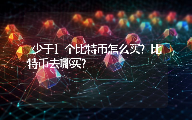 少于1个比特币怎么买？比特币去哪买？