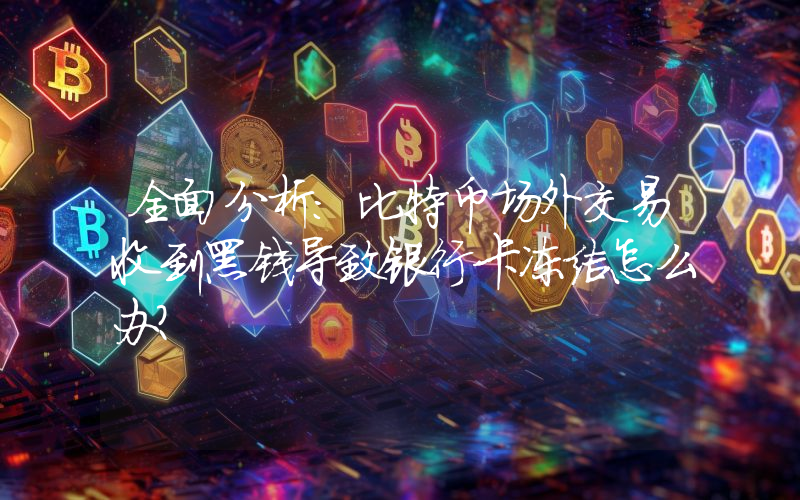 全面分析：比特币场外交易收到黑钱导致银行卡冻结怎么办？