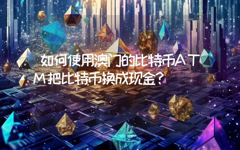 如何使用澳门的比特币ATM把比特币换成现金？