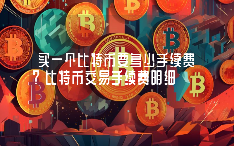 买一个比特币要多少手续费？比特币交易手续费明细