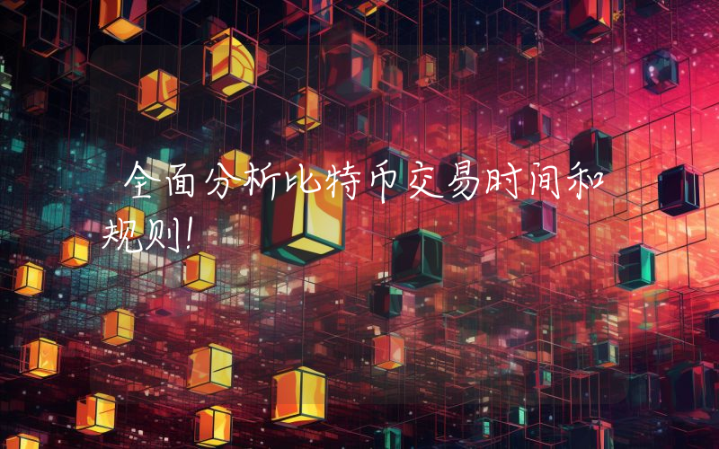 全面分析比特币交易时间和规则！