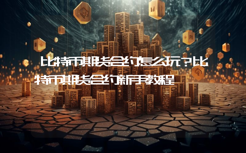 比特币期货合约怎么玩？比特币期货合约新手教程