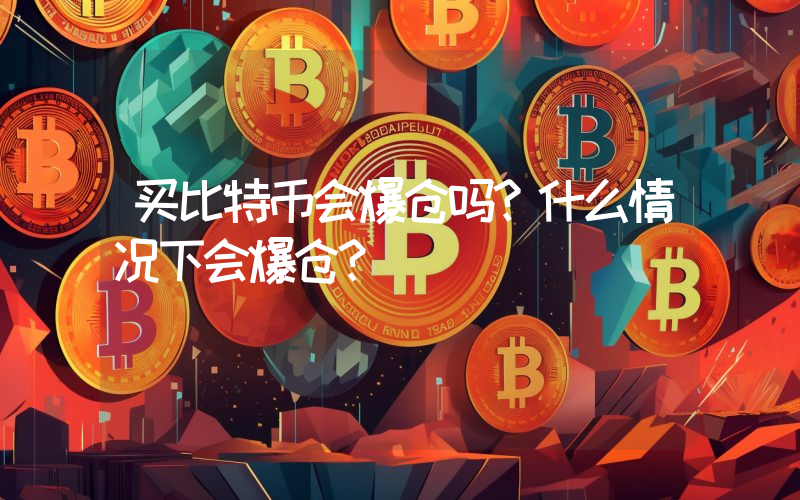 买比特币会爆仓吗？什么情况下会爆仓？