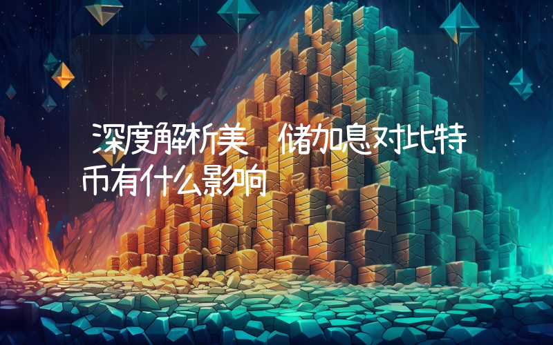 深度解析美联储加息对比特币有什么影响