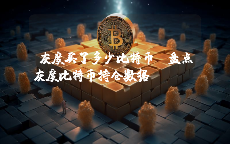 灰度买了多少比特币？盘点灰度比特币持仓数据