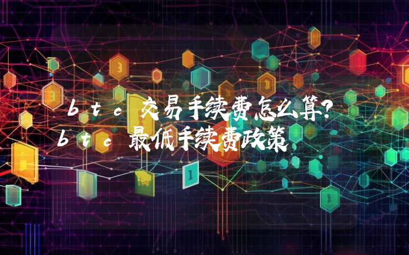 btc交易手续费怎么算？btc最低手续费政策