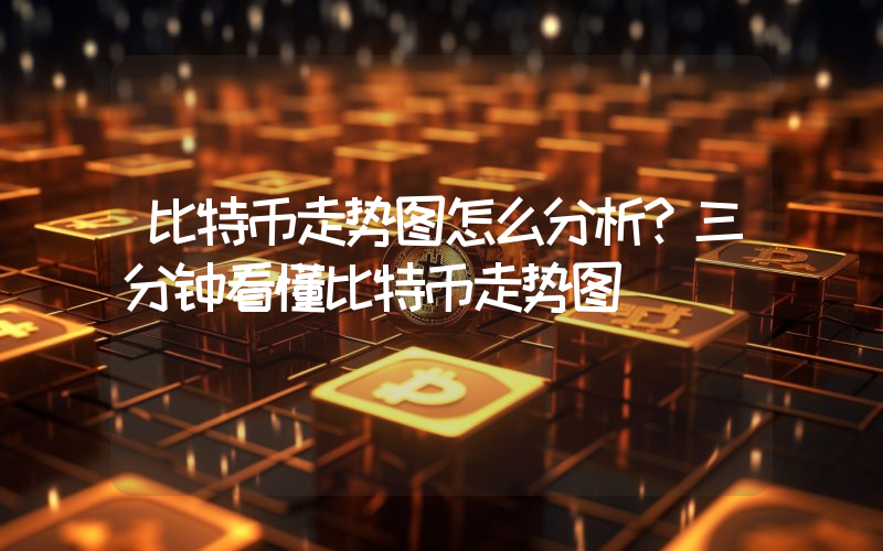 比特币走势图怎么分析？三分钟看懂比特币走势图