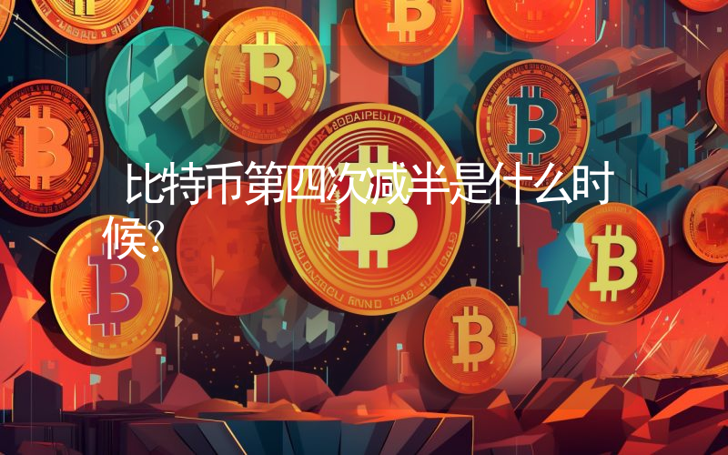 比特币第四次减半是什么时候？