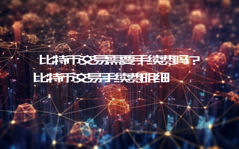 比特币交易需要手续费吗？比特币交易手续费明细