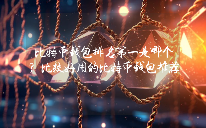 比特币钱包排名第一是哪个？比较好用的比特币钱包推荐
