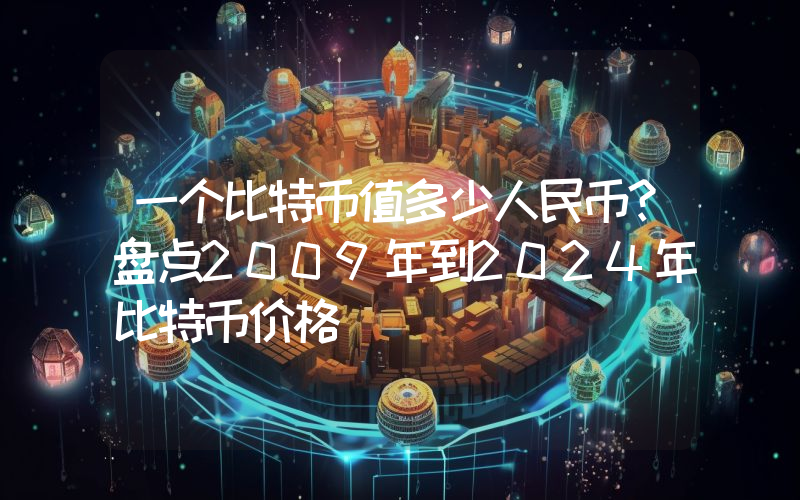 一个比特币值多少人民币？盘点2009年到2024年比特币价格
