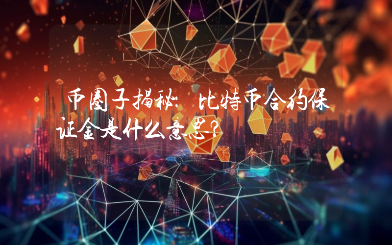 币圈子揭秘：比特币合约保证金是什么意思？