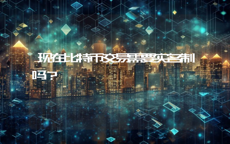 现在比特币交易需要实名制吗？