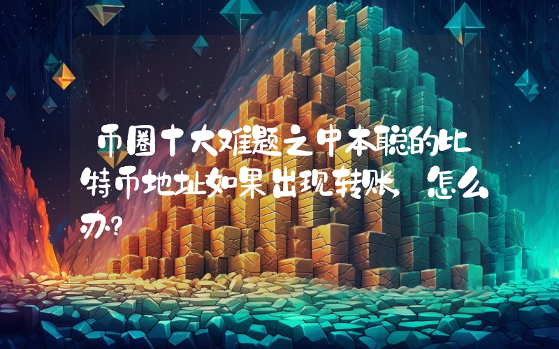 币圈十大难题之中本聪的比特币地址如果出现转账，怎么办？