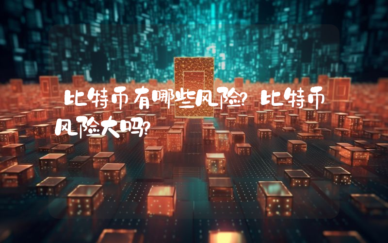 比特币有哪些风险？比特币风险大吗？