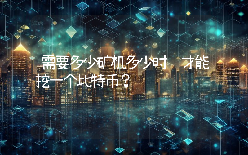 需要多少矿机多少时间才能挖一个比特币？