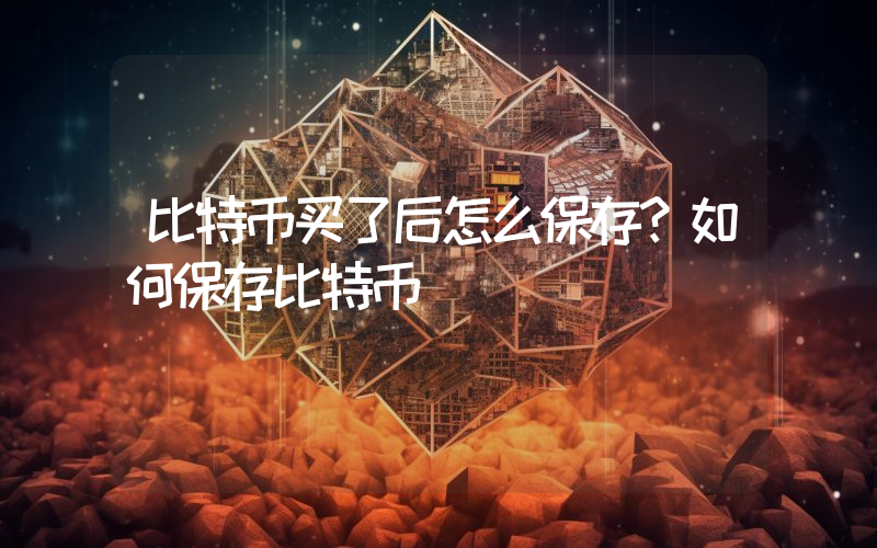 比特币买了后怎么保存？如何保存比特币