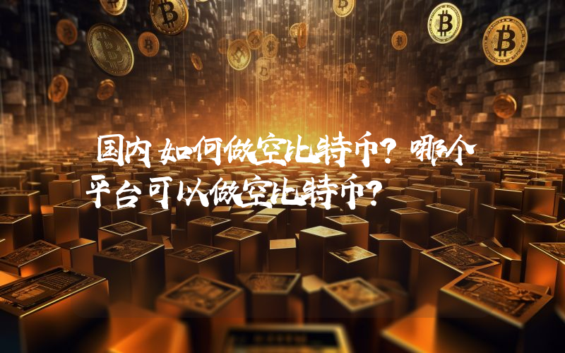 国内如何做空比特币？哪个平台可以做空比特币？